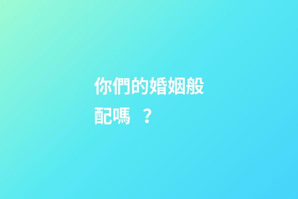 你們的婚姻般配嗎？